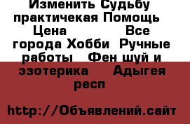 Изменить Судьбу, практичекая Помощь › Цена ­ 15 000 - Все города Хобби. Ручные работы » Фен-шуй и эзотерика   . Адыгея респ.